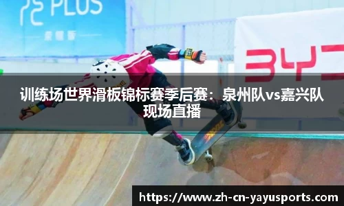 训练场世界滑板锦标赛季后赛:泉州队vs嘉兴队现场直播